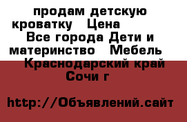 продам детскую кроватку › Цена ­ 3 500 - Все города Дети и материнство » Мебель   . Краснодарский край,Сочи г.